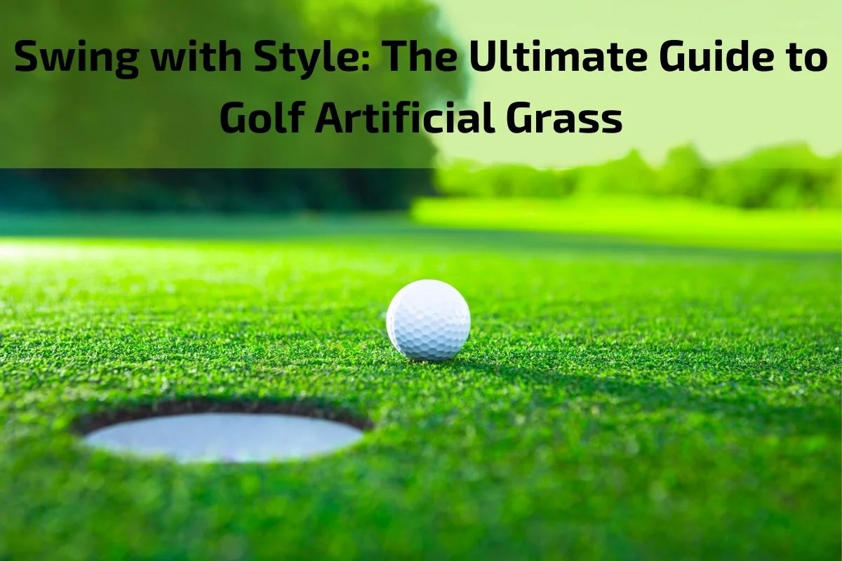 You are currently viewing Swing with Style: The Ultimate Guide to Golf Artificial Grass
