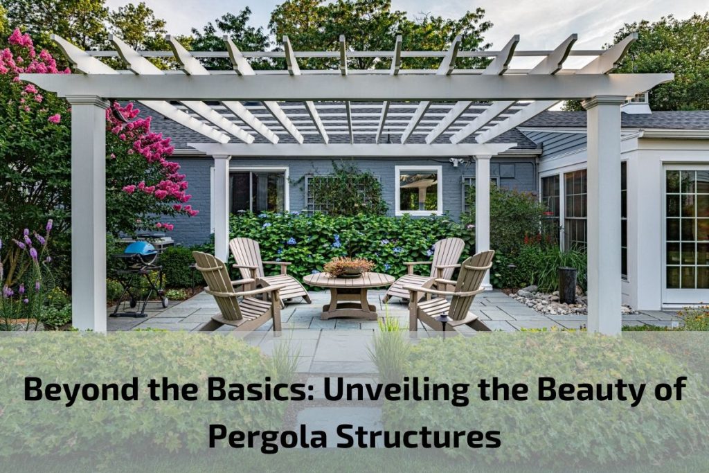 Beyond the Basics: Unveiling the Beauty of Pergola Structures