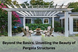 Read more about the article Beyond the Basics: Unveiling the Beauty of Pergola Structures