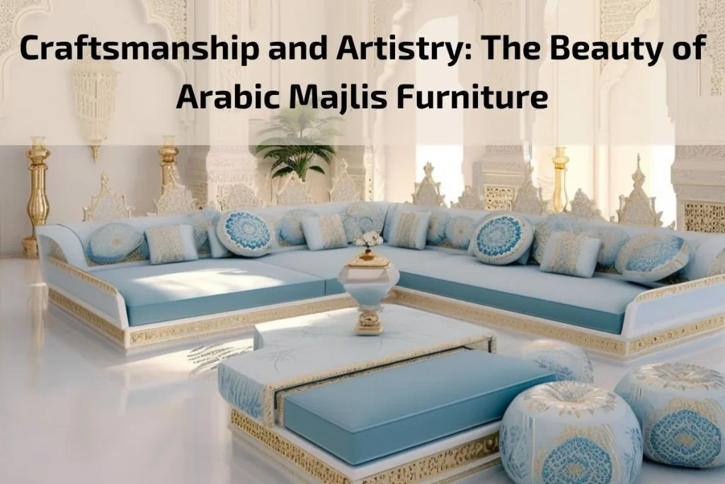 Craftsmanship and Artistry: The Beauty of Arabic Majlis Furniture